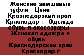 Женские замшевые туфли › Цена ­ 5 500 - Краснодарский край, Краснодар г. Одежда, обувь и аксессуары » Женская одежда и обувь   . Краснодарский край,Краснодар г.